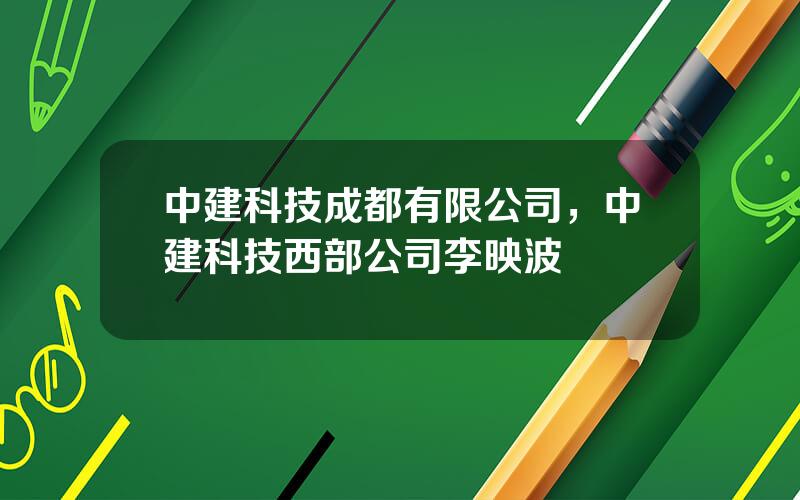 中建科技成都有限公司，中建科技西部公司李映波
