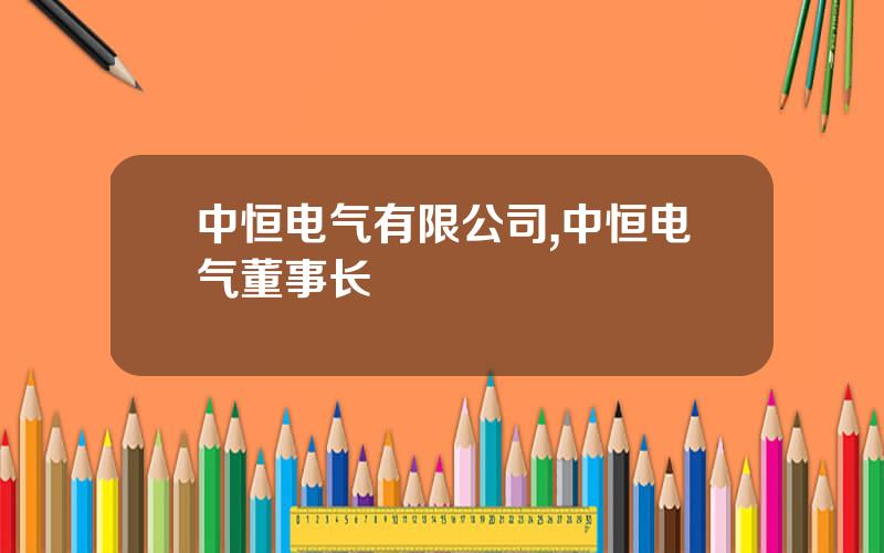 中恒电气有限公司,中恒电气董事长