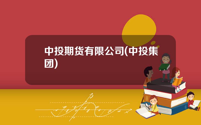 中投期货有限公司(中投集团)