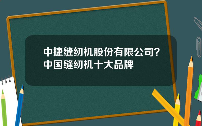 中捷缝纫机股份有限公司？中国缝纫机十大品牌