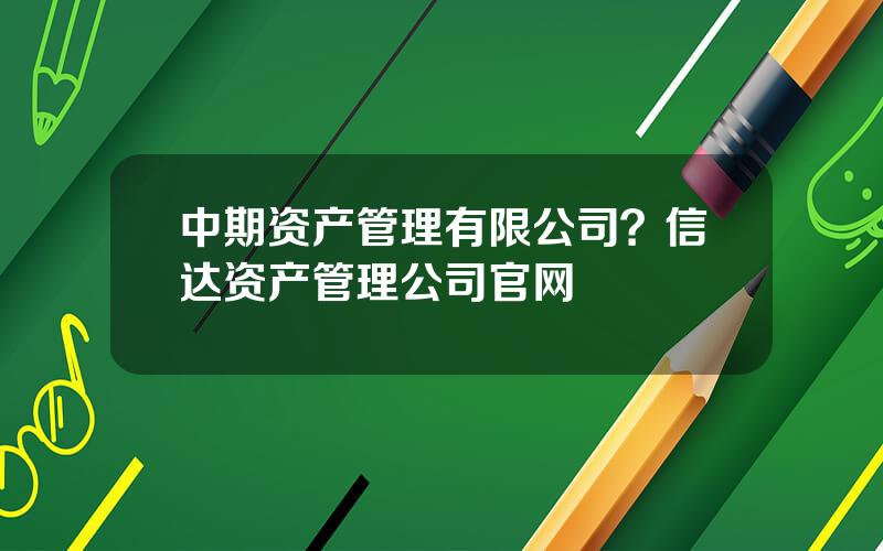 中期资产管理有限公司？信达资产管理公司官网