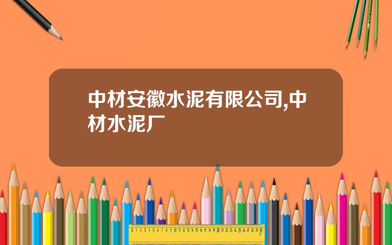 中材安徽水泥有限公司,中材水泥厂