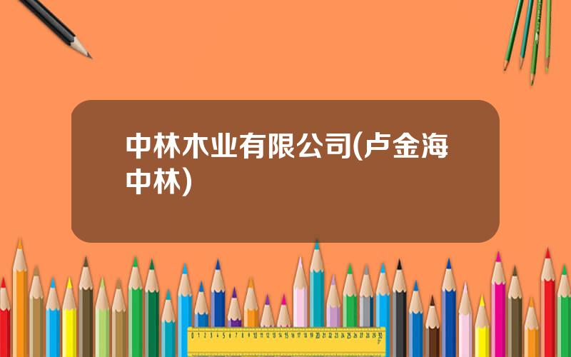 中林木业有限公司(卢金海中林)