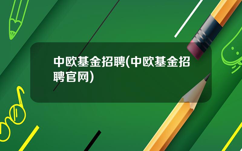 中欧基金招聘(中欧基金招聘官网)
