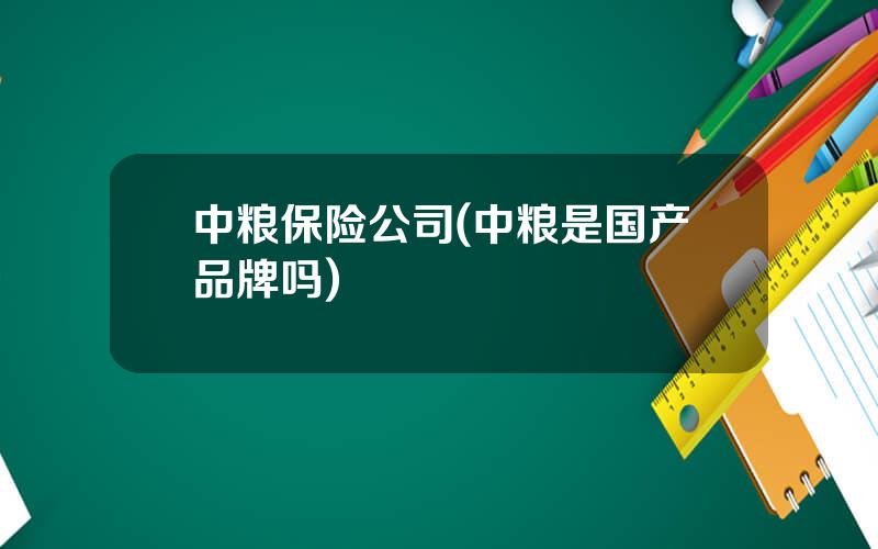 中粮保险公司(中粮是国产品牌吗)