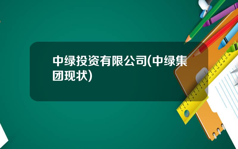 中绿投资有限公司(中绿集团现状)