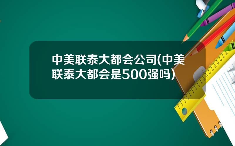 中美联泰大都会公司(中美联泰大都会是500强吗)