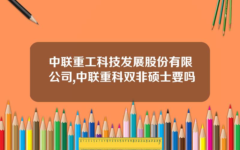 中联重工科技发展股份有限公司,中联重科双非硕士要吗