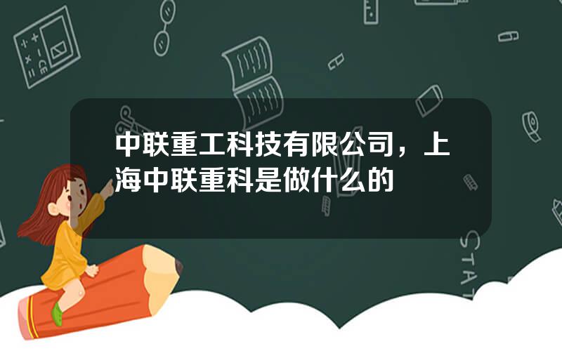 中联重工科技有限公司，上海中联重科是做什么的