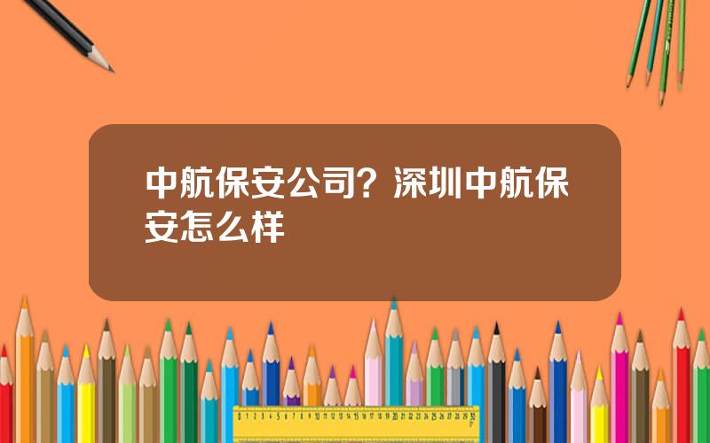 中航保安公司？深圳中航保安怎么样