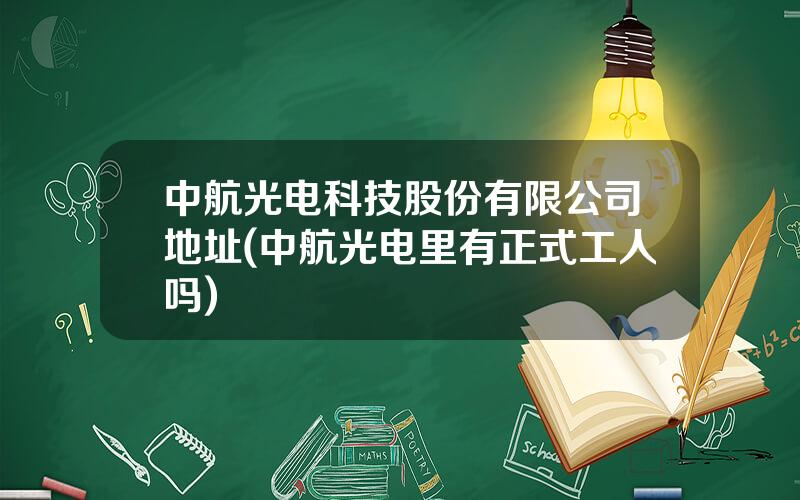 中航光电科技股份有限公司地址(中航光电里有正式工人吗)