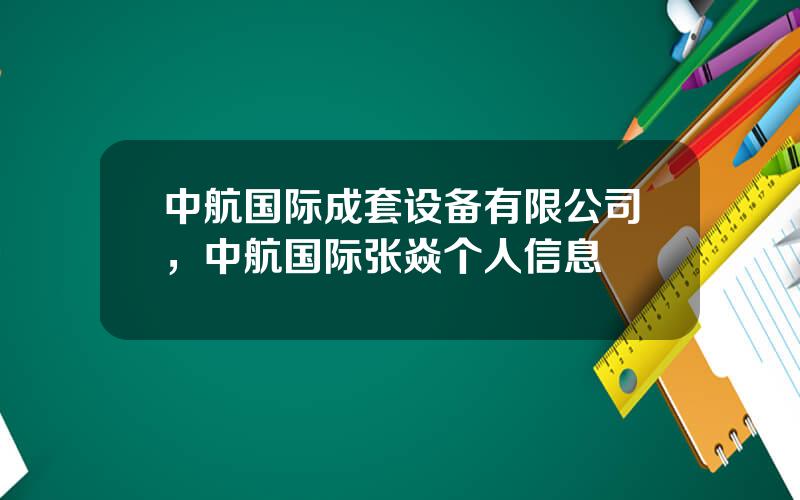 中航国际成套设备有限公司，中航国际张焱个人信息