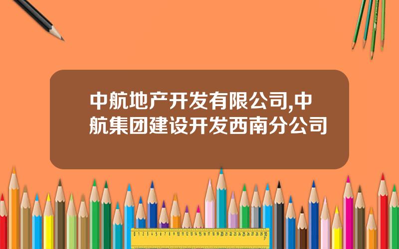 中航地产开发有限公司,中航集团建设开发西南分公司