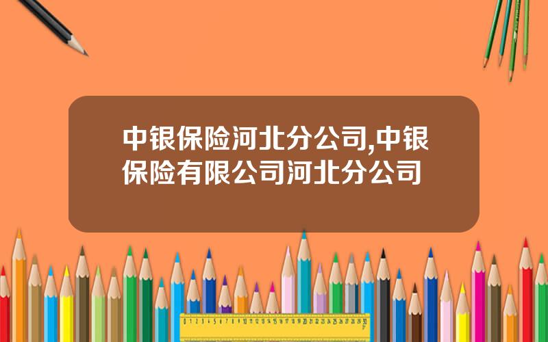 中银保险河北分公司,中银保险有限公司河北分公司