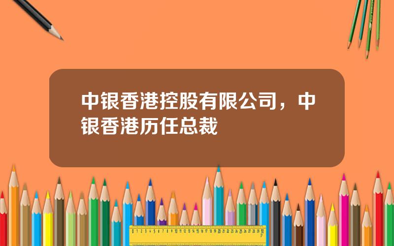 中银香港控股有限公司，中银香港历任总裁
