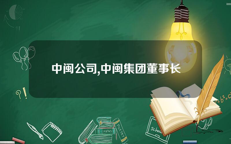 中闽公司,中闽集团董事长