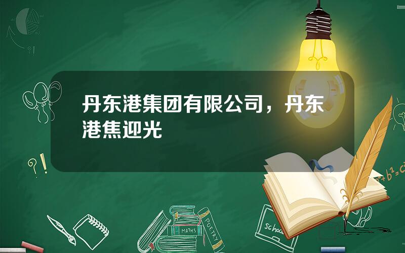 丹东港集团有限公司，丹东港焦迎光