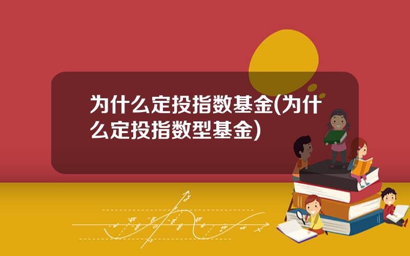 为什么定投指数基金(为什么定投指数型基金)