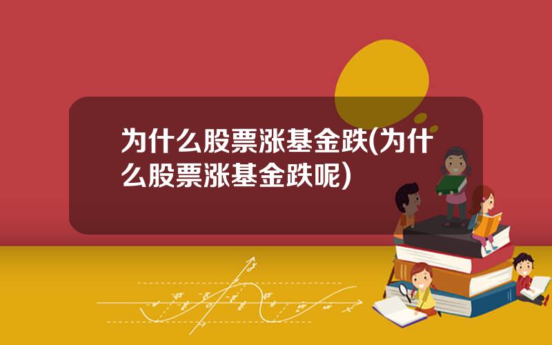 为什么股票涨基金跌(为什么股票涨基金跌呢)