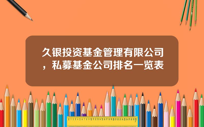 久银投资基金管理有限公司，私募基金公司排名一览表