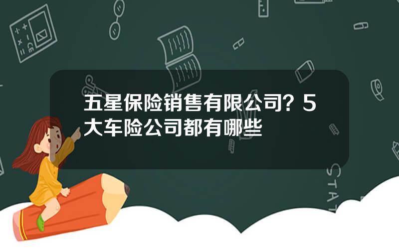 五星保险销售有限公司？5大车险公司都有哪些