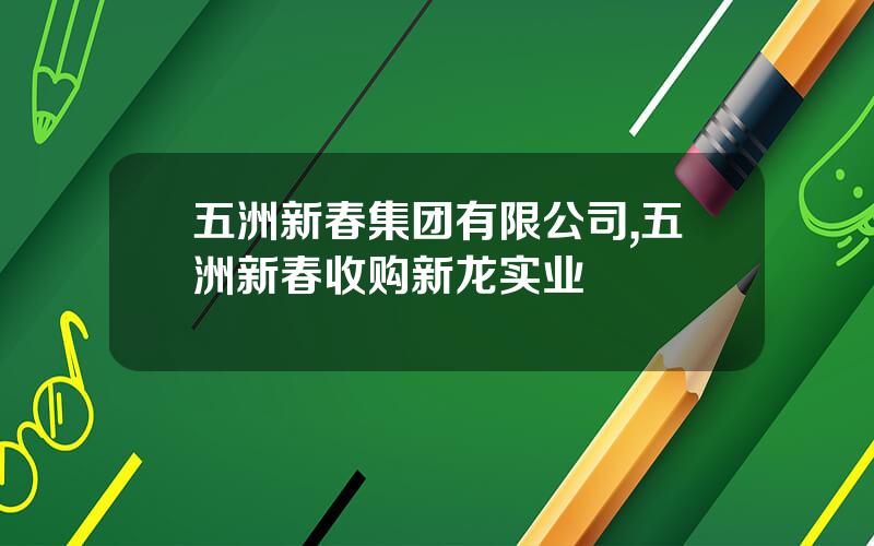 五洲新春集团有限公司,五洲新春收购新龙实业