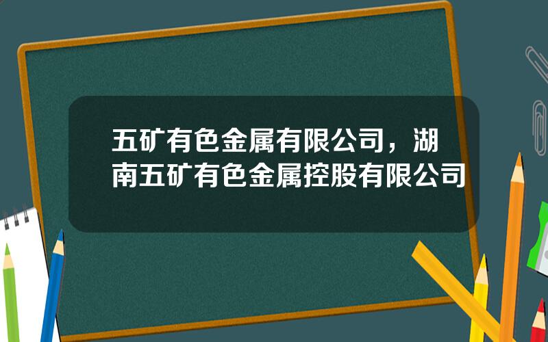 五矿有色金属有限公司，湖南五矿有色金属控股有限公司