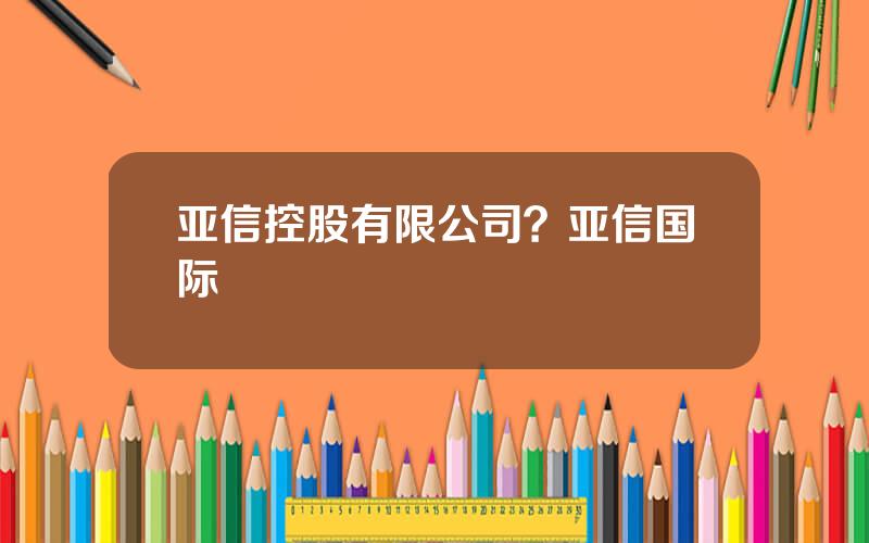 亚信控股有限公司？亚信国际