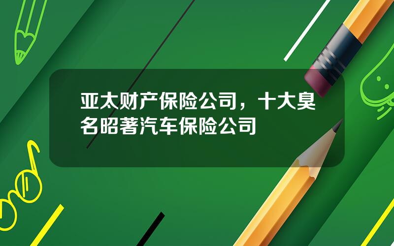 亚太财产保险公司，十大臭名昭著汽车保险公司