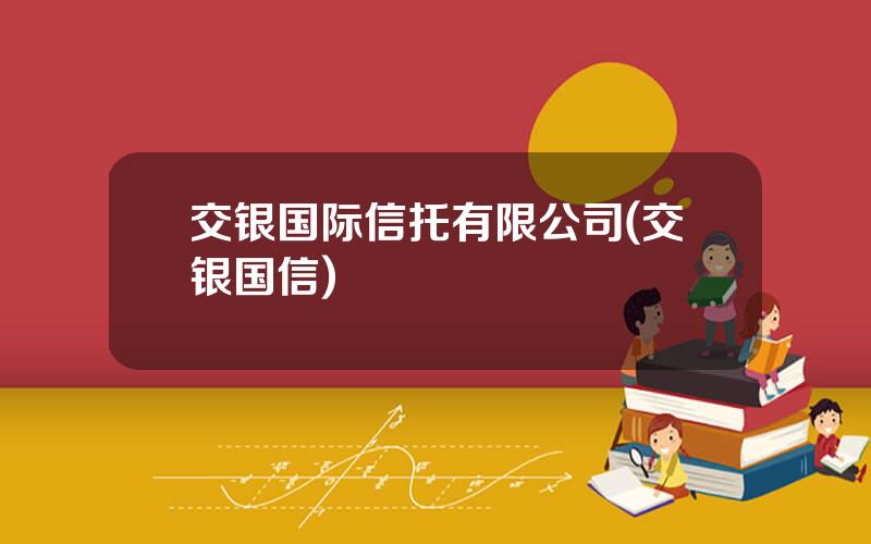 交银国际信托有限公司(交银国信)