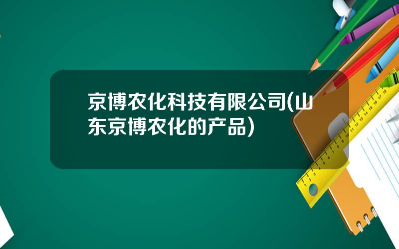 京博农化科技有限公司(山东京博农化的产品)