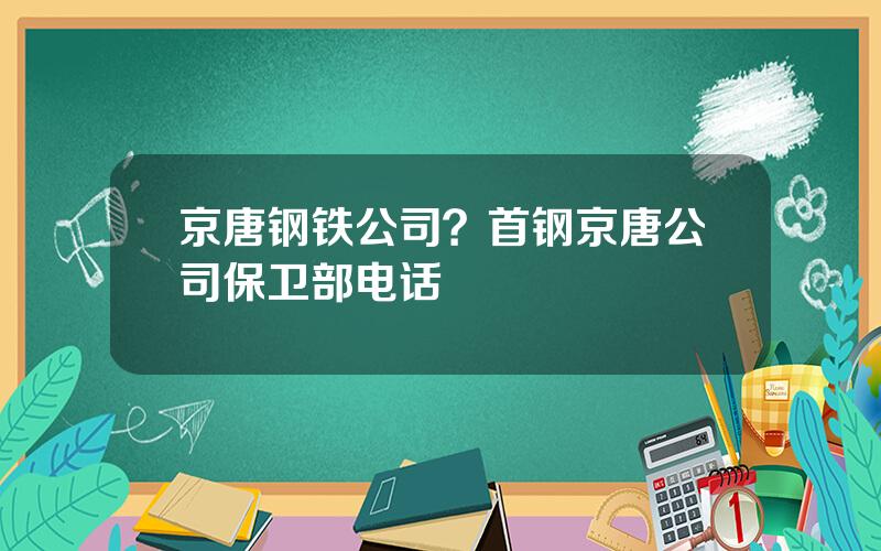 京唐钢铁公司？首钢京唐公司保卫部电话
