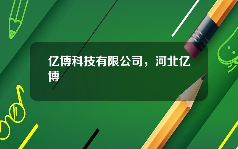 亿博科技有限公司，河北亿博
