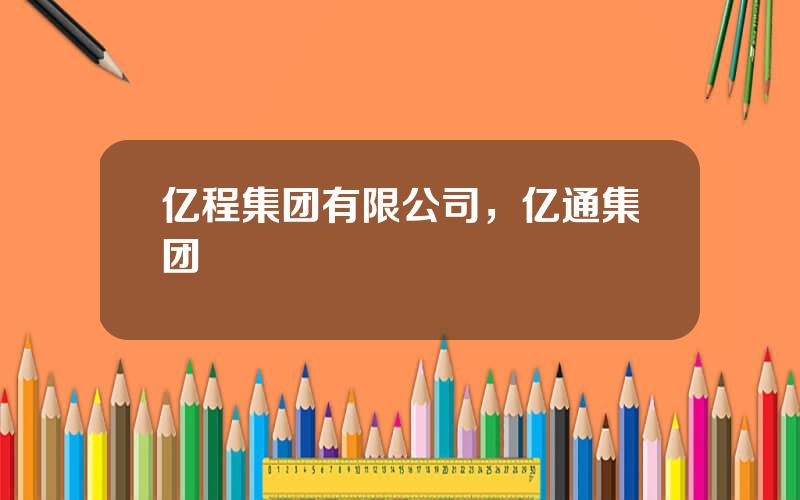 亿程集团有限公司，亿通集团