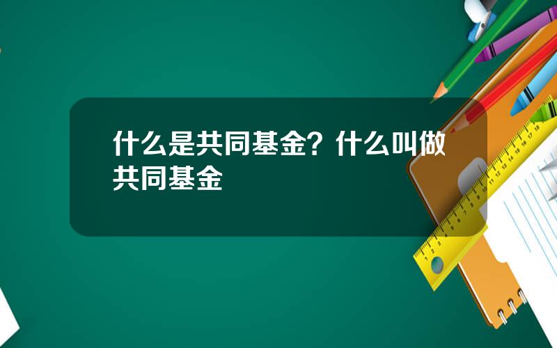 什么是共同基金？什么叫做共同基金