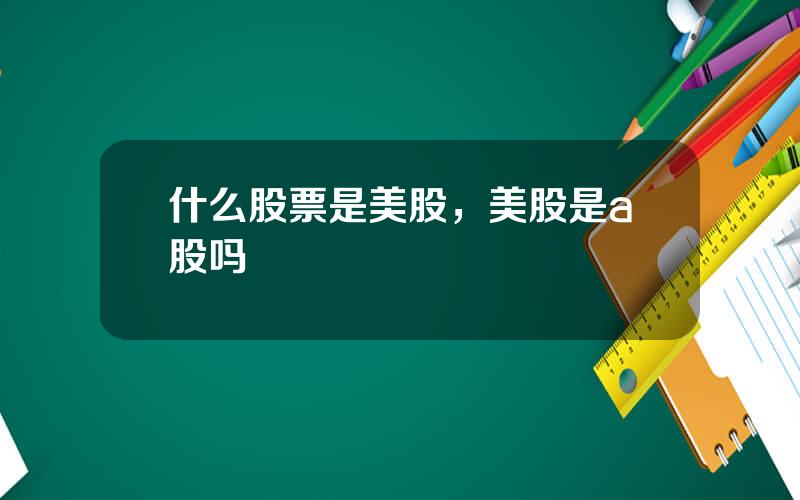 什么股票是美股，美股是a股吗