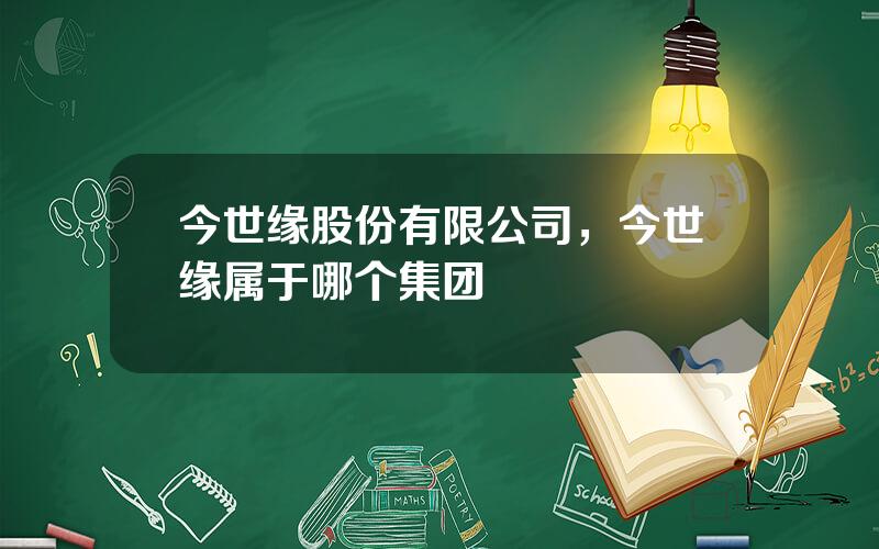 今世缘股份有限公司，今世缘属于哪个集团