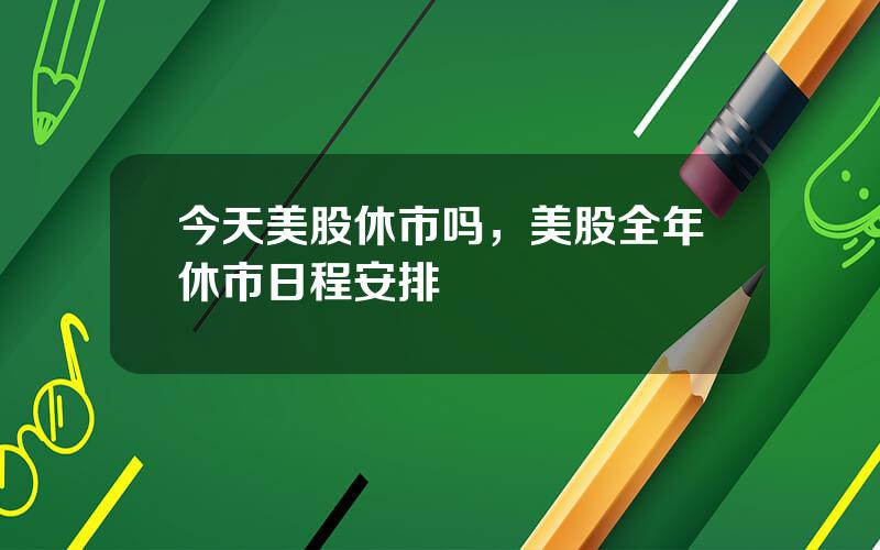今天美股休市吗，美股全年休市日程安排