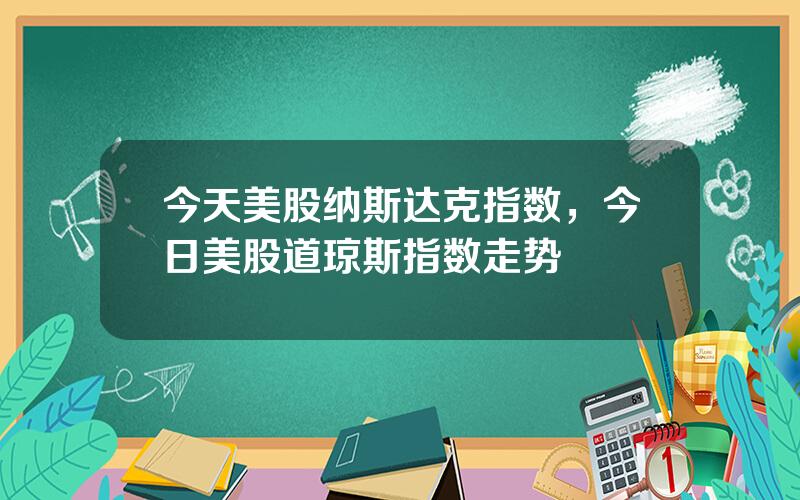 今天美股纳斯达克指数，今日美股道琼斯指数走势