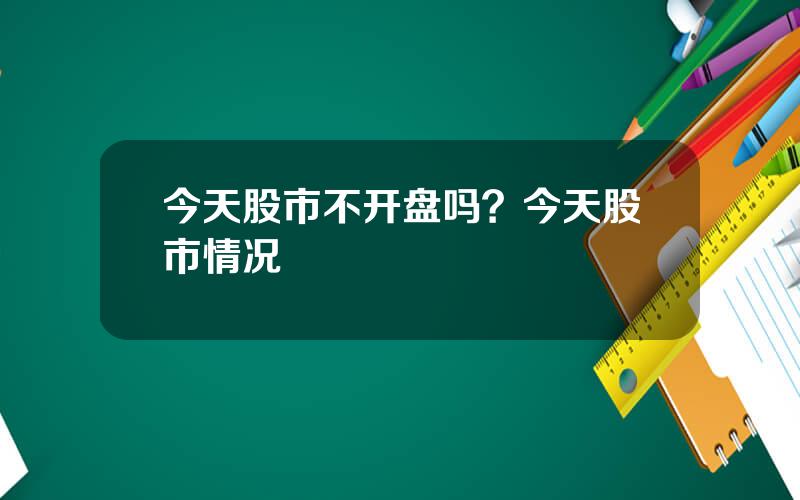 今天股市不开盘吗？今天股市情况