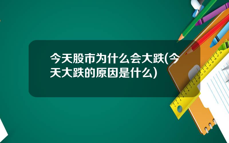 今天股市为什么会大跌(今天大跌的原因是什么)