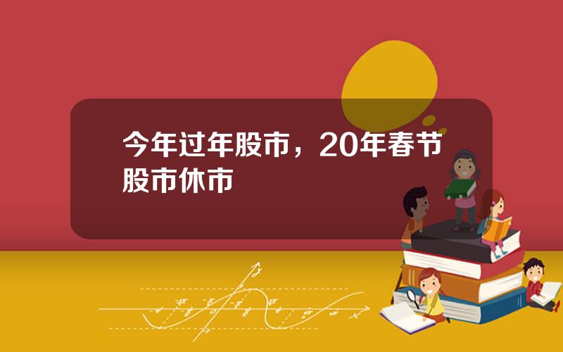 今年过年股市，20年春节股市休市