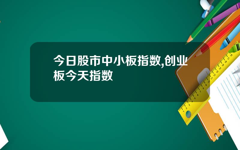 今日股市中小板指数,创业板今天指数