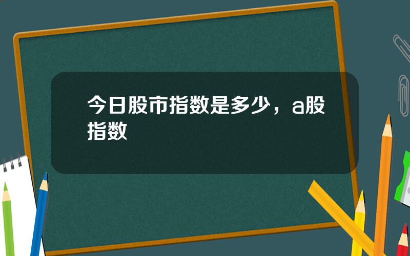 今日股市指数是多少，a股指数