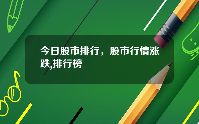 今日股市排行，股市行情涨跌,排行榜