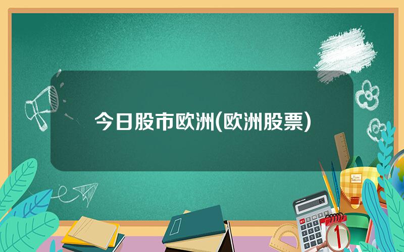 今日股市欧洲(欧洲股票)