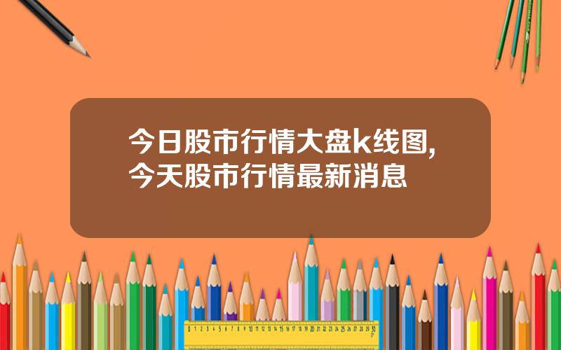 今日股市行情大盘k线图,今天股市行情最新消息