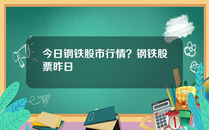 今日钢铁股市行情？钢铁股票昨日