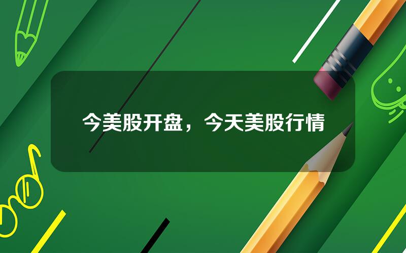 今美股开盘，今天美股行情