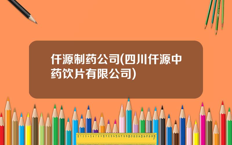 仟源制药公司(四川仟源中药饮片有限公司)